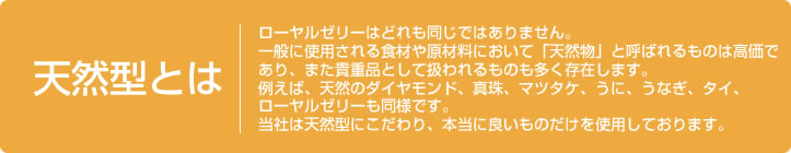 ローヤルゼリーはどれも同じではありません。
一般に使用される食材や原材料において「天然物」と呼ばれるものは高価であり、また貴重品として扱われるものも多く存在します。
例えば、天然のダイヤモンド、真珠、マツタケ、うに、うなぎ、タイ、
ローヤルゼリーも同様です。
当社は天然型にこだわり、本当に良いものだけを使用しております。
