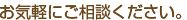 お気軽にご相談ください。